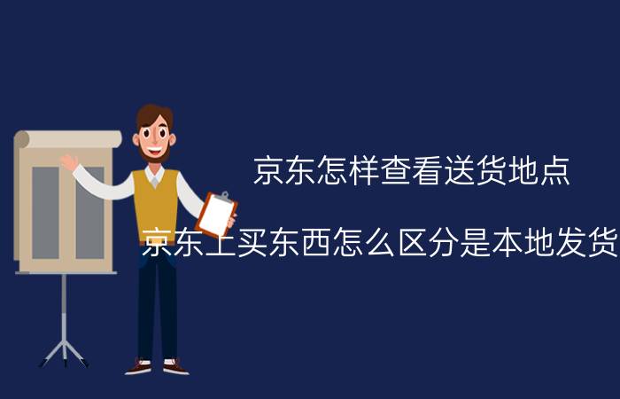 京东怎样查看送货地点 京东上买东西怎么区分是本地发货的呢？